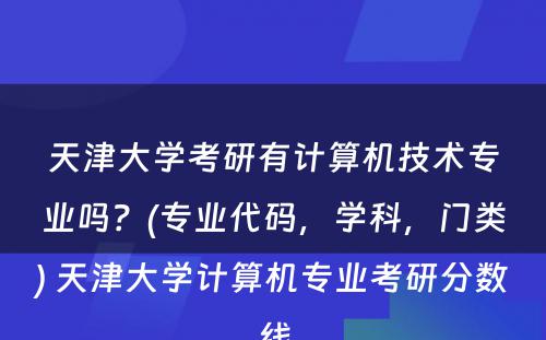 天津大学考研有计算机技术专业吗？(专业代码，学科，门类) 天津大学计算机专业考研分数线