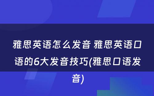 雅思英语怎么发音 雅思英语口语的6大发音技巧(雅思口语发音)