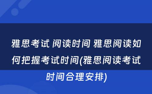 雅思考试 阅读时间 雅思阅读如何把握考试时间(雅思阅读考试时间合理安排)