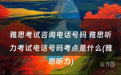 雅思考试咨询电话号码 雅思听力考试电话号码考点是什么(雅思听力)