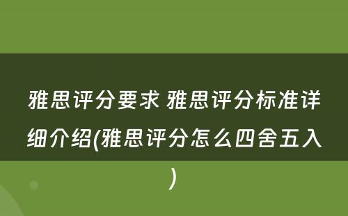 雅思评分要求 雅思评分标准详细介绍(雅思评分怎么四舍五入)