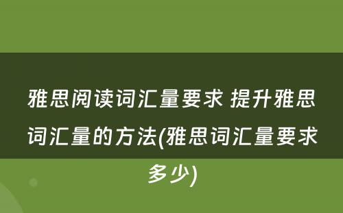 雅思阅读词汇量要求 提升雅思词汇量的方法(雅思词汇量要求多少)