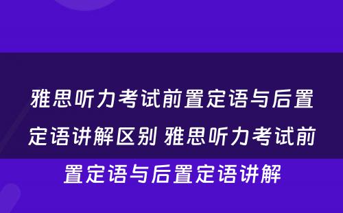 雅思听力考试前置定语与后置定语讲解区别 雅思听力考试前置定语与后置定语讲解