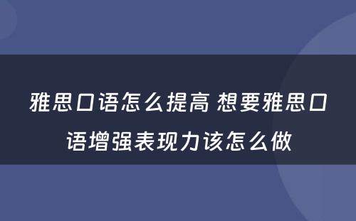 雅思口语怎么提高 想要雅思口语增强表现力该怎么做