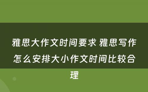 雅思大作文时间要求 雅思写作怎么安排大小作文时间比较合理