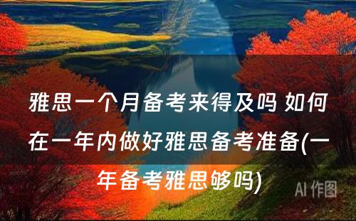 雅思一个月备考来得及吗 如何在一年内做好雅思备考准备(一年备考雅思够吗)