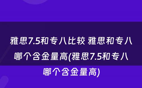 雅思7.5和专八比较 雅思和专八哪个含金量高(雅思7.5和专八哪个含金量高)