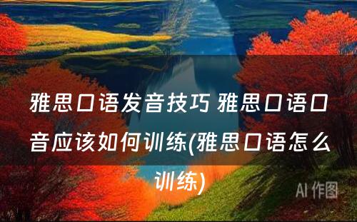 雅思口语发音技巧 雅思口语口音应该如何训练(雅思口语怎么训练)