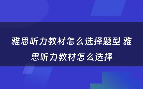 雅思听力教材怎么选择题型 雅思听力教材怎么选择