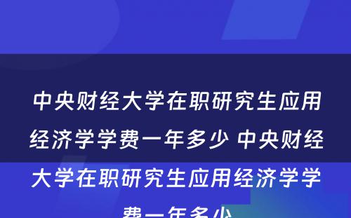 中央财经大学在职研究生应用经济学学费一年多少 中央财经大学在职研究生应用经济学学费一年多少