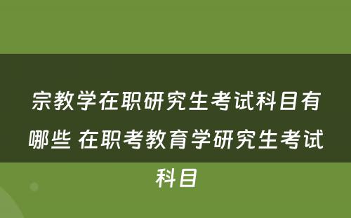 宗教学在职研究生考试科目有哪些 在职考教育学研究生考试科目