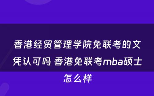 香港经贸管理学院免联考的文凭认可吗 香港免联考mba硕士怎么样