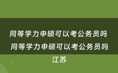 同等学力申硕可以考公务员吗 同等学力申硕可以考公务员吗江苏