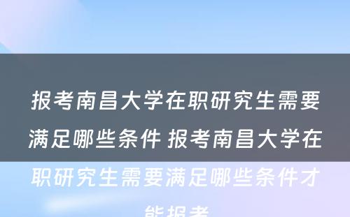 报考南昌大学在职研究生需要满足哪些条件 报考南昌大学在职研究生需要满足哪些条件才能报考