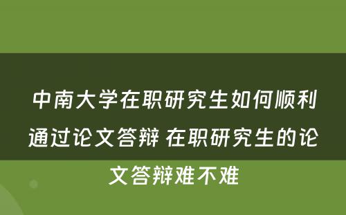 中南大学在职研究生如何顺利通过论文答辩 在职研究生的论文答辩难不难