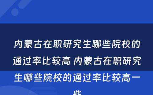 内蒙古在职研究生哪些院校的通过率比较高 内蒙古在职研究生哪些院校的通过率比较高一些