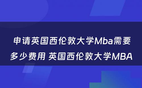 申请英国西伦敦大学Mba需要多少费用 英国西伦敦大学MBA