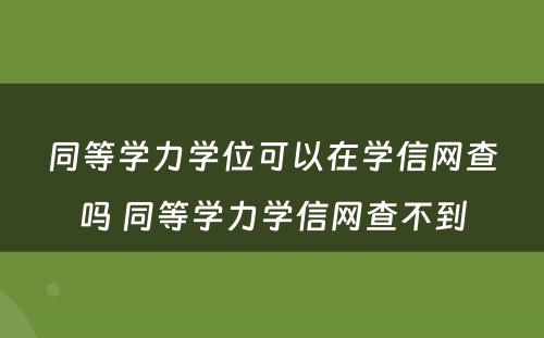 同等学力学位可以在学信网查吗 同等学力学信网查不到