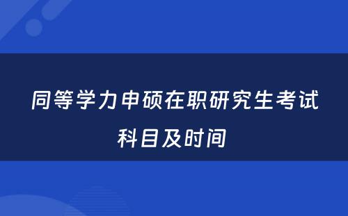 同等学力申硕在职研究生考试科目及时间 