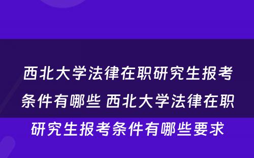 西北大学法律在职研究生报考条件有哪些 西北大学法律在职研究生报考条件有哪些要求