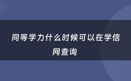 同等学力什么时候可以在学信网查询 