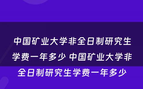 中国矿业大学非全日制研究生学费一年多少 中国矿业大学非全日制研究生学费一年多少