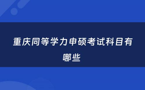 重庆同等学力申硕考试科目有哪些 