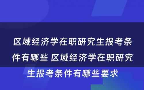 区域经济学在职研究生报考条件有哪些 区域经济学在职研究生报考条件有哪些要求