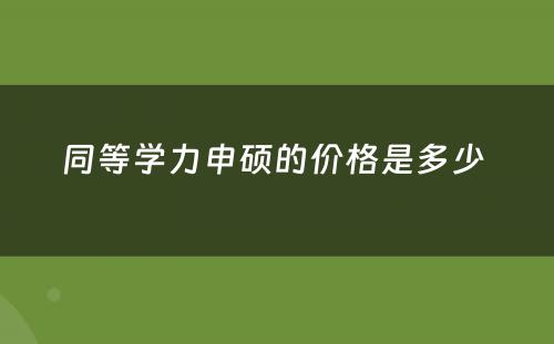 同等学力申硕的价格是多少 