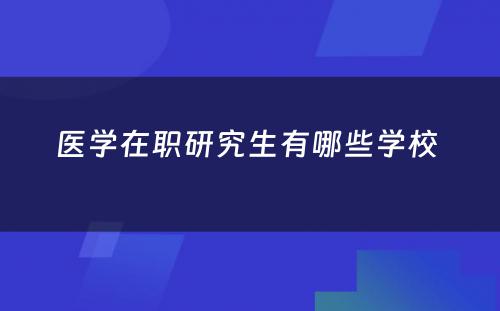 医学在职研究生有哪些学校 