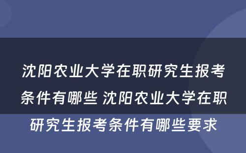 沈阳农业大学在职研究生报考条件有哪些 沈阳农业大学在职研究生报考条件有哪些要求