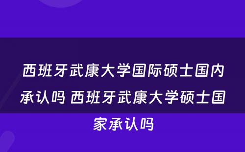 西班牙武康大学国际硕士国内承认吗 西班牙武康大学硕士国家承认吗