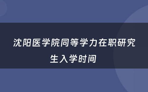 沈阳医学院同等学力在职研究生入学时间 