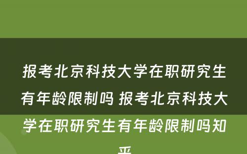 报考北京科技大学在职研究生有年龄限制吗 报考北京科技大学在职研究生有年龄限制吗知乎