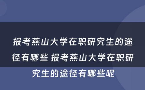 报考燕山大学在职研究生的途径有哪些 报考燕山大学在职研究生的途径有哪些呢