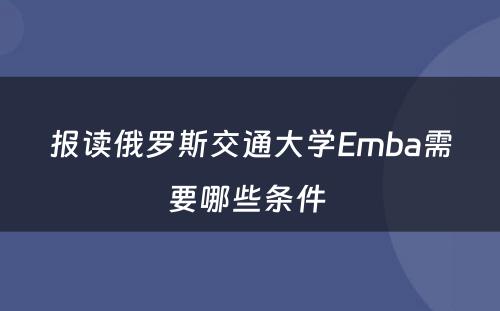 报读俄罗斯交通大学Emba需要哪些条件 