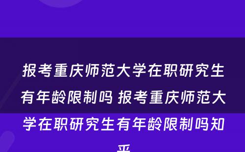 报考重庆师范大学在职研究生有年龄限制吗 报考重庆师范大学在职研究生有年龄限制吗知乎