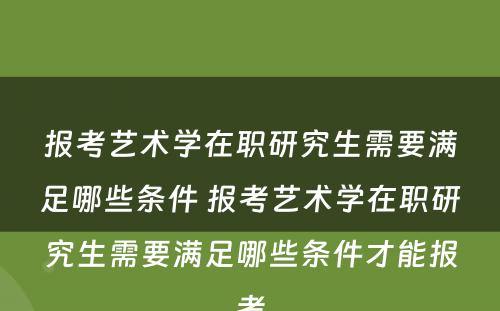 报考艺术学在职研究生需要满足哪些条件 报考艺术学在职研究生需要满足哪些条件才能报考