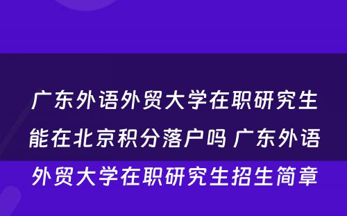 广东外语外贸大学在职研究生能在北京积分落户吗 广东外语外贸大学在职研究生招生简章