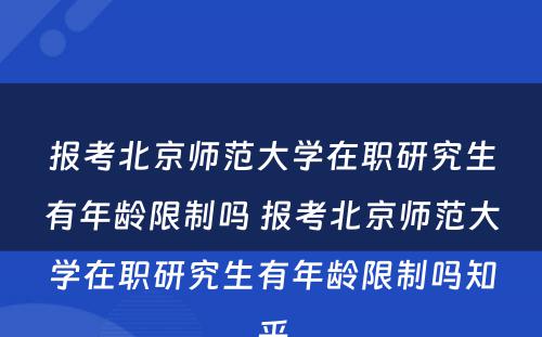 报考北京师范大学在职研究生有年龄限制吗 报考北京师范大学在职研究生有年龄限制吗知乎