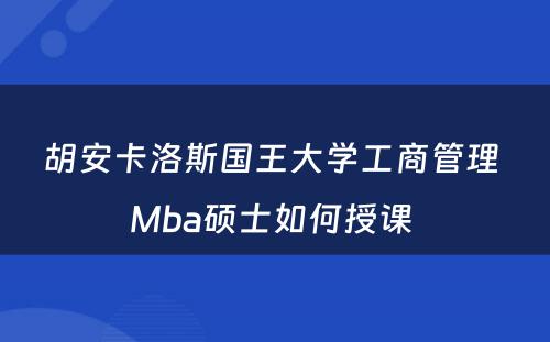 胡安卡洛斯国王大学工商管理 Mba硕士如何授课 