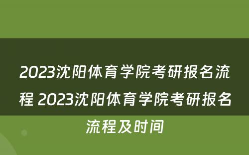 2023沈阳体育学院考研报名流程 2023沈阳体育学院考研报名流程及时间