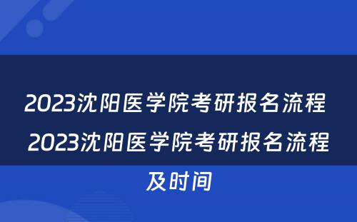 2023沈阳医学院考研报名流程 2023沈阳医学院考研报名流程及时间