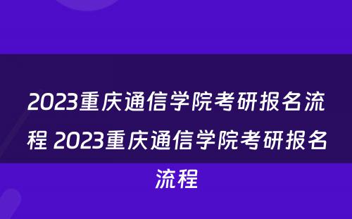 2023重庆通信学院考研报名流程 2023重庆通信学院考研报名流程