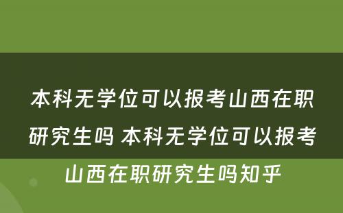 本科无学位可以报考山西在职研究生吗 本科无学位可以报考山西在职研究生吗知乎