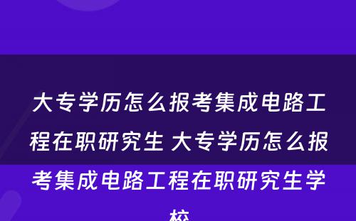 大专学历怎么报考集成电路工程在职研究生 大专学历怎么报考集成电路工程在职研究生学校