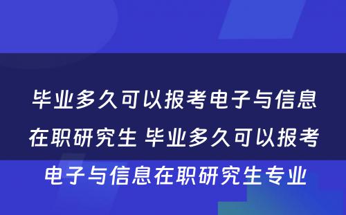 毕业多久可以报考电子与信息在职研究生 毕业多久可以报考电子与信息在职研究生专业