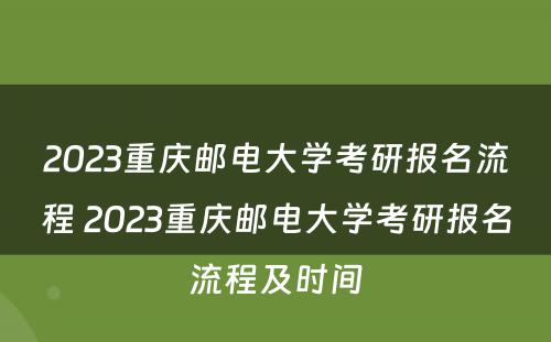 2023重庆邮电大学考研报名流程 2023重庆邮电大学考研报名流程及时间