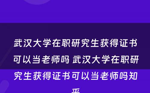 武汉大学在职研究生获得证书可以当老师吗 武汉大学在职研究生获得证书可以当老师吗知乎