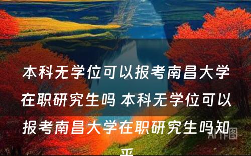 本科无学位可以报考南昌大学在职研究生吗 本科无学位可以报考南昌大学在职研究生吗知乎